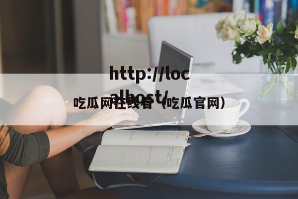 吃瓜网在线看(吃瓜官网)