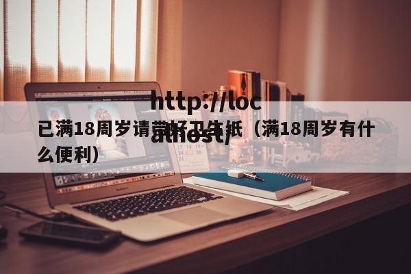 已满18周岁请带好卫生纸(满18周岁有什么便利)