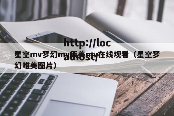 星空mv梦幻mv天美mv在线观看(星空梦幻唯美图片)