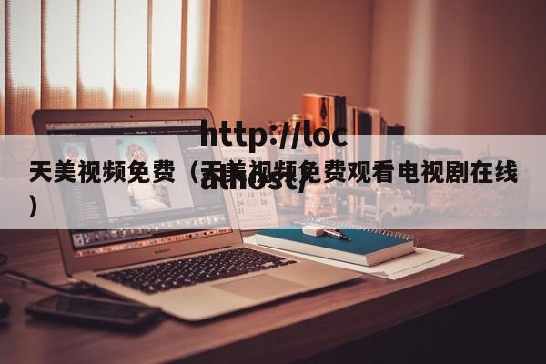 天美视频免费(天美视频免费观看电视剧在线)
