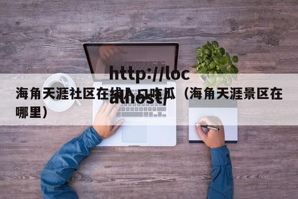 海角天涯社区在线入口吃瓜(海角天涯景区在哪里)